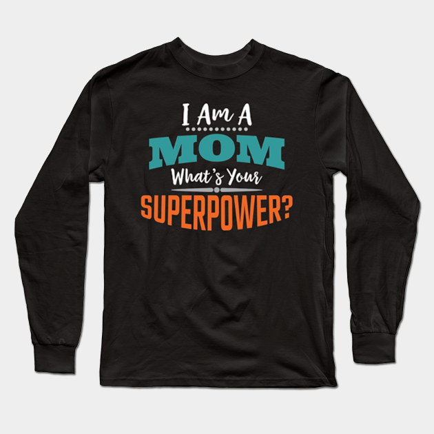 I Am A Mom Whats Your Superpower Im A Mom Whats Your Superpower Long Sleeve T Shirt 1476